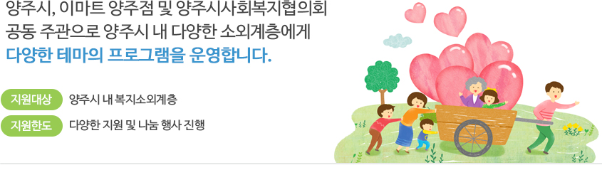 양주시, 이마트 양주점 및 양주시사회복지협의회 공동 주관으로 양주시 내 다양한 소외계층에게 다양한 테마의 프로그램을 운영합니다.
지원대상 : 양주시 내 복지소외계층
지원한도 : 다양한 지원 및 나눔 행사 진행